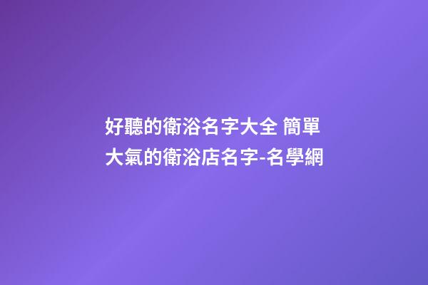 好聽的衛浴名字大全 簡單大氣的衛浴店名字-名學網-第1張-店鋪起名-玄機派